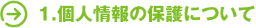 1.個人情報の保護について